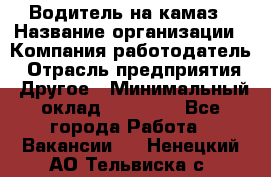 Водитель на камаз › Название организации ­ Компания-работодатель › Отрасль предприятия ­ Другое › Минимальный оклад ­ 35 000 - Все города Работа » Вакансии   . Ненецкий АО,Тельвиска с.